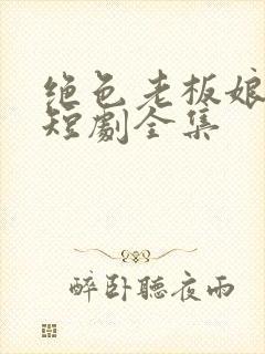 绝色老板娘陈阳短剧全集
