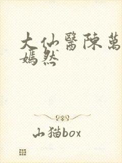 大仙医陈万里唐嫣然