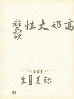双性大奶高h小说