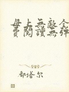 母上无敌全文免费阅读无弹窗笔趣阁