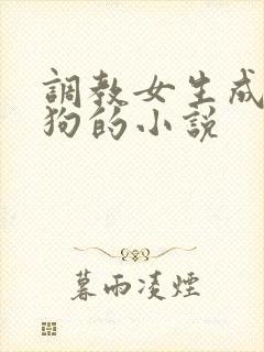 调教女生成为母狗的小说