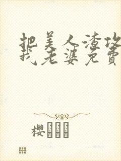 把美人渣攻变成我老婆免费阅读全文
