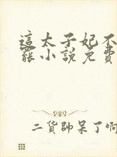 这太子妃不当也罢小说免费阅读