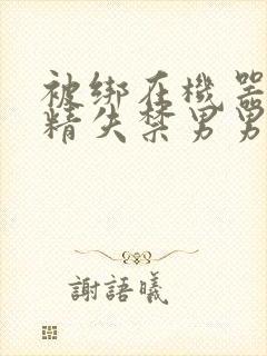 被绑在机器上榨精失禁男男封面