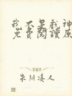 我不是戏神小说免费阅读原文