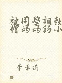 被同学调教成绿帽妈妈的小说