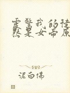 震惊我的徒弟居然是女帝原著作者