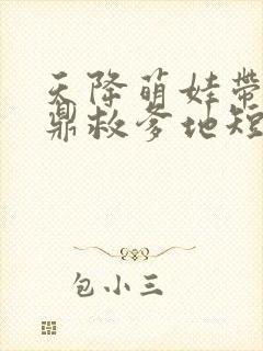 天降萌娃带着神鼎救爹地短剧