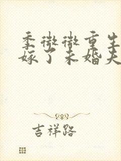 季微微重生后我嫁了未婚夫的皇叔