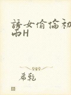 诱女偷伦初尝云雨H