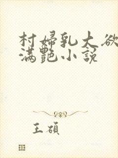 村妇乳大欲乡村满艳小说