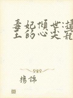 毒妃倾世:摄政王的心尖宠