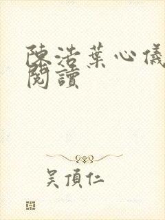 陈浩叶心仪在线阅读