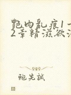 艳肉乱痕1一12章精滋欲液