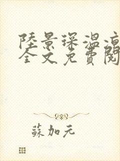 陆景琛温凉小说全文免费阅读最新章节更新