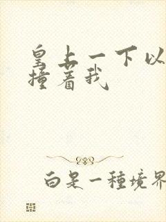 皇上一下以下的撞着我