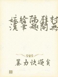 嫁给隔壁村的糙汉笔趣阁无弹窗