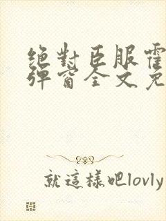 绝对臣服霍莽无弹窗全文免费阅读封面