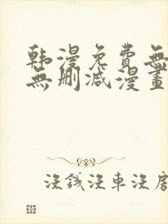 韩漫免费无羞遮无删减漫画大全集