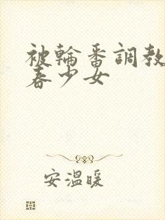 被轮番调教的青春少女