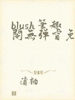 blush笔趣阁无弹窗免费阅读