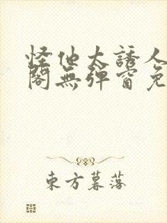 怪他太诱人笔趣阁无弹窗免费阅读