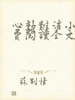 心动难消小说免费阅读全文无弹窗
