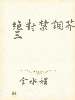 绝对禁锢芥末三三