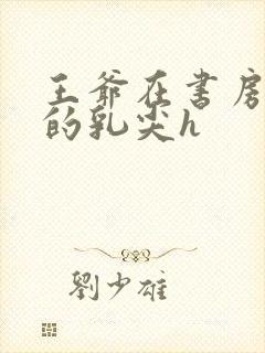 王爷在书房含她的乳尖h