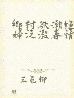 乡村欲潮绝色村妇泛滥春情下载