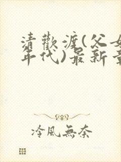 清欢渡(父女,年代)最新章节