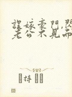 误嫁豪门,闪婚老公不见面免费阅读封面