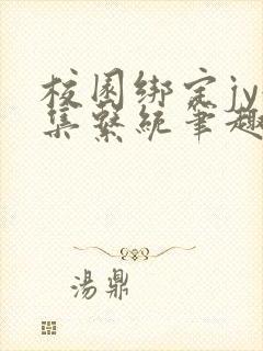 校园绑定jy收集系统笔趣阁