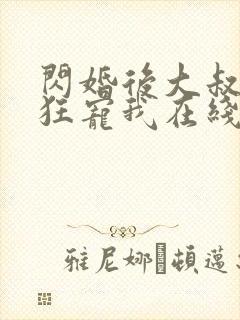 闪婚后大叔每天狂宠我在线阅读
