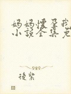 妈妈怀孕我孩刁小说全集免费阅读