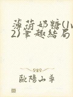 薄荷奶糖(1v2)笔趣结局