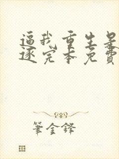 逼我重生是吧程逐完本免费阅读封面
