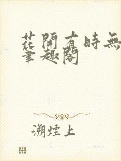 花开有时无删减笔趣阁