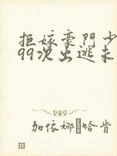 拒嫁豪门少夫人99次出逃未删减版