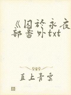 《囚于永夜》全部番外txt