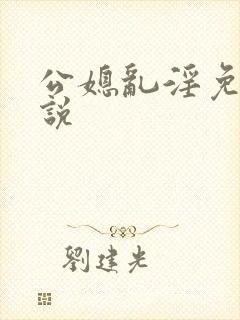 公媳乱淫免费小说