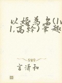 以婚为名(1v1,高干)笔趣阁