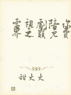 电视剧陪你到世界之巅免费观看