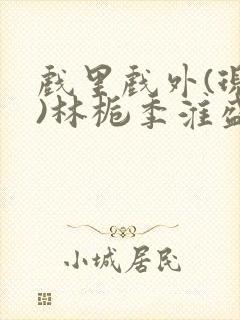 戏里戏外(现场)林栀季淮盛笔趣阁