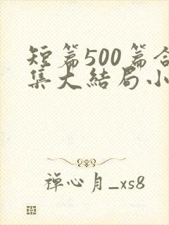 短篇500篇合集大结局小说在线阅读
