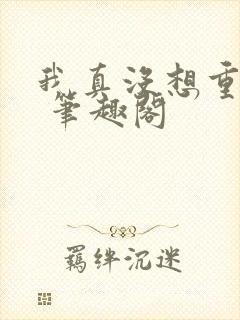 我真没想重生啊 笔趣阁封面