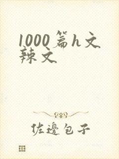 1000篇h文辣文