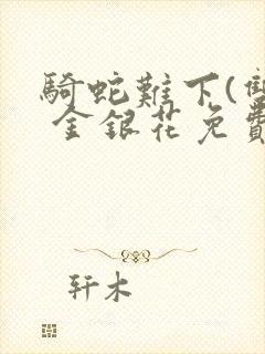 骑蛇难下(双) 金银花免费阅读完整版