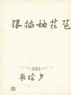 狠插她花苞爽h
