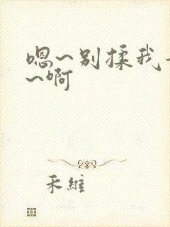 嗯~别揉我奶头~啊